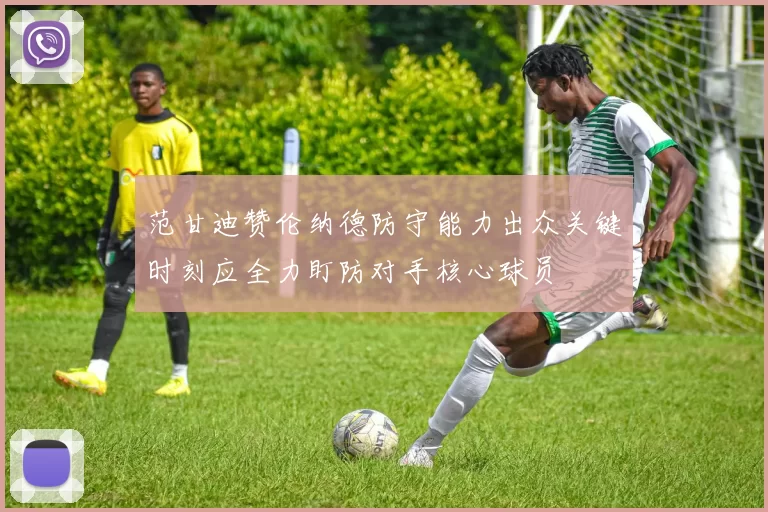 范甘迪赞伦纳德防守能力出众关键时刻应全力盯防对手核心球员